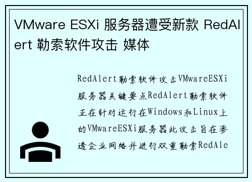 VMware ESXi 服务器遭受新款 RedAlert 勒索软件攻击 媒体