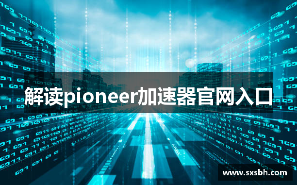 解读pioneer加速器官网入口
